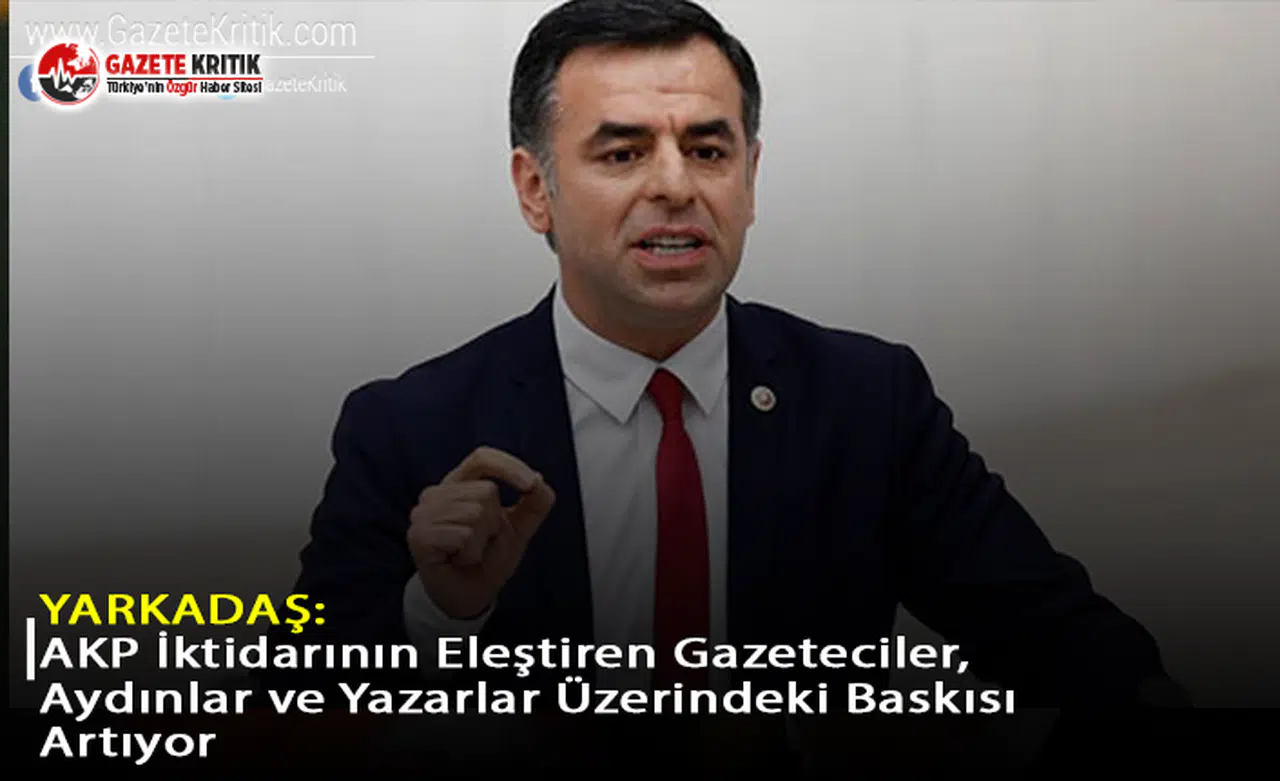 Yarkadaş: AKP İktidarının Eleştiren Gazeteciler, Aydınlar ve Yazarlar Üzerindeki Baskısı Artıyor