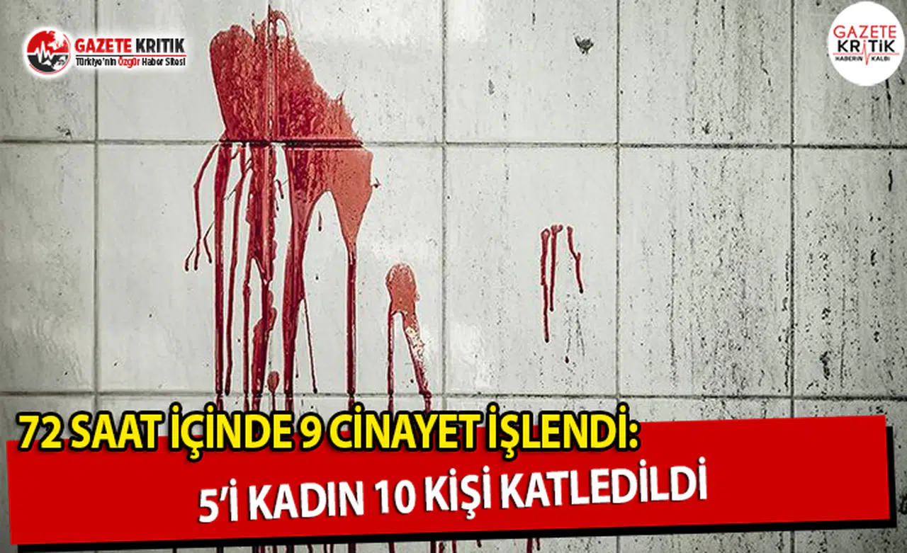 72 Saat İçinde 9 Cinayet İşlendi: 5i Kadın 10 Kişi Katledildi