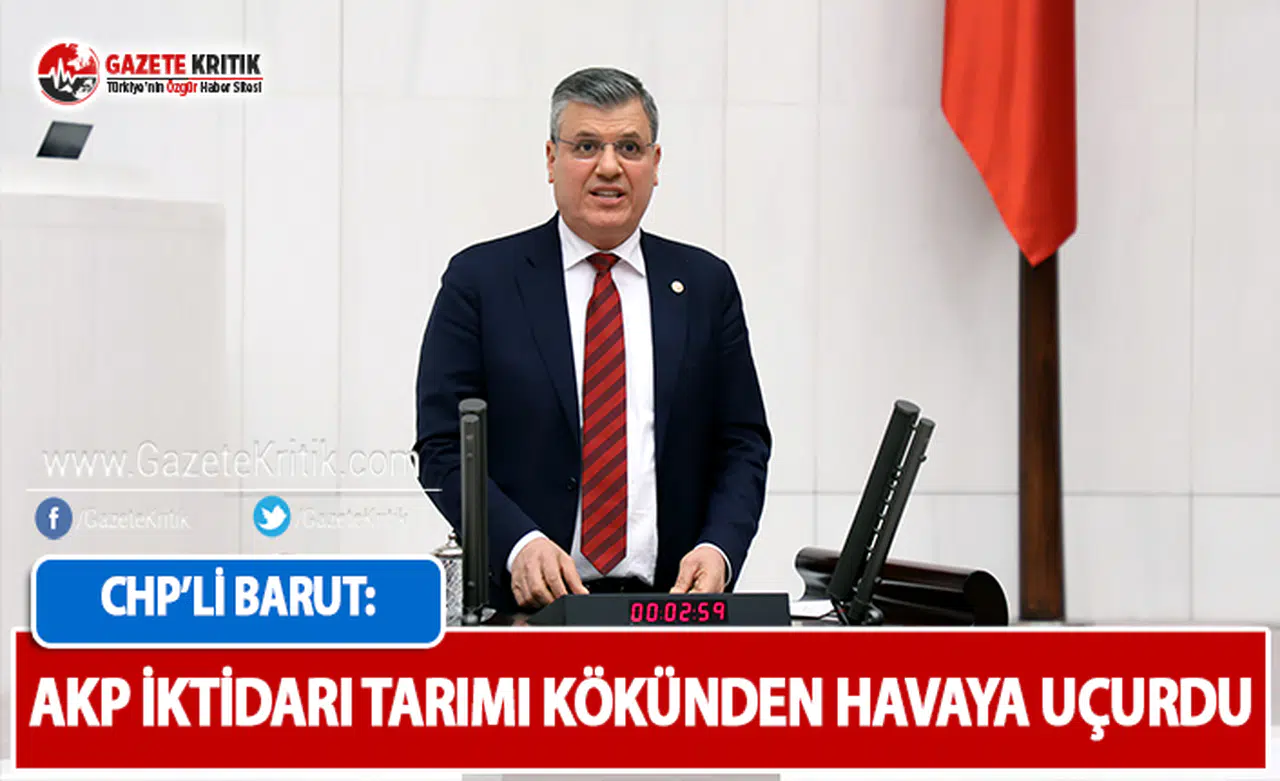 CHP'li Barut: AKP İktidarı Tarımı Kökünden Havaya Uçurdu