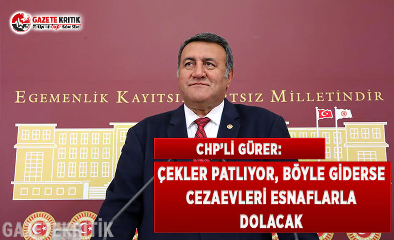 CHP'li Gürer: Çekler Patlıyor, Böyle Giderse Cezaevleri Esnaflarla Dolacak