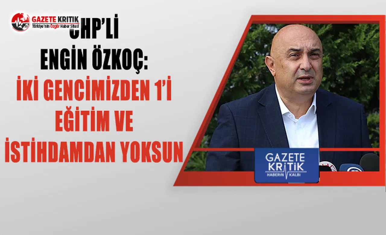 CHP'li Özkoç: İki Gencimizden 1'i Eğitim ve İstihdamdan Yoksun