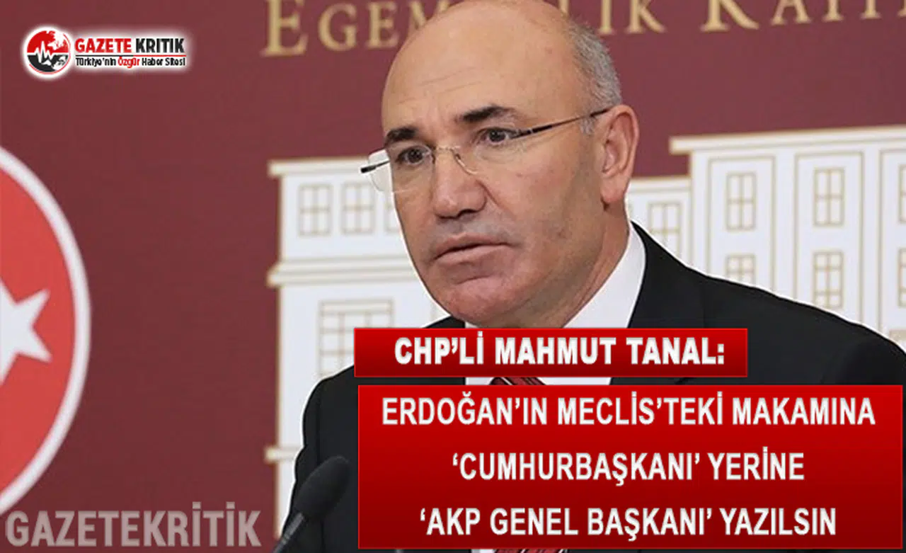 CHP'li Tanal: Erdoğan'ın Meclis'teki Makamına 'Cumhurbaşkanı' Yerine 'AKP Genel Başkanı' Yazılsın