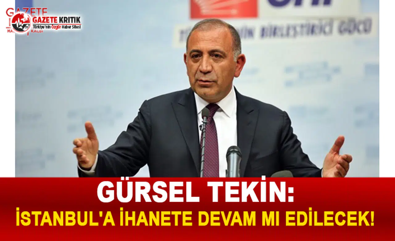 CHP'Lİ TEKİN:İSTANBUL'A İHANETE DEVAM MI EDİLECEK!