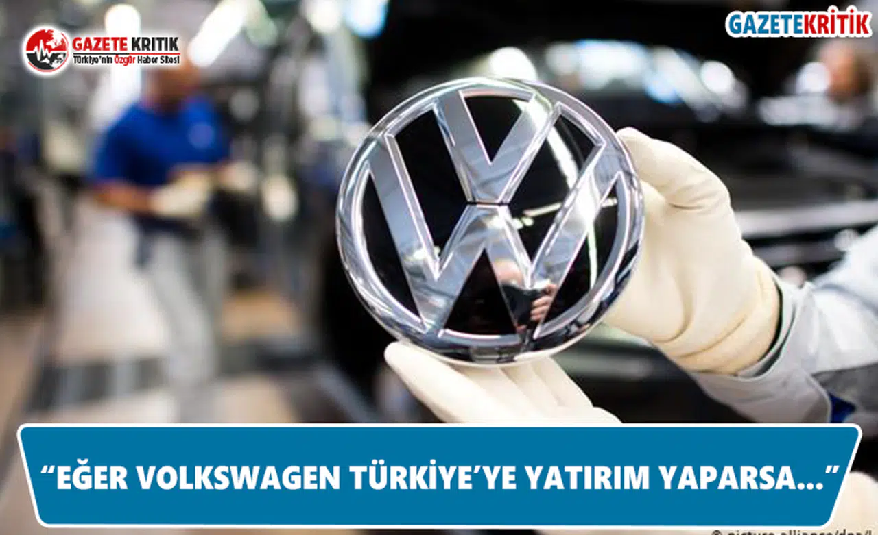 "Eğer Volkswagen Türkiye'ye Yatırım Yaparsa..."