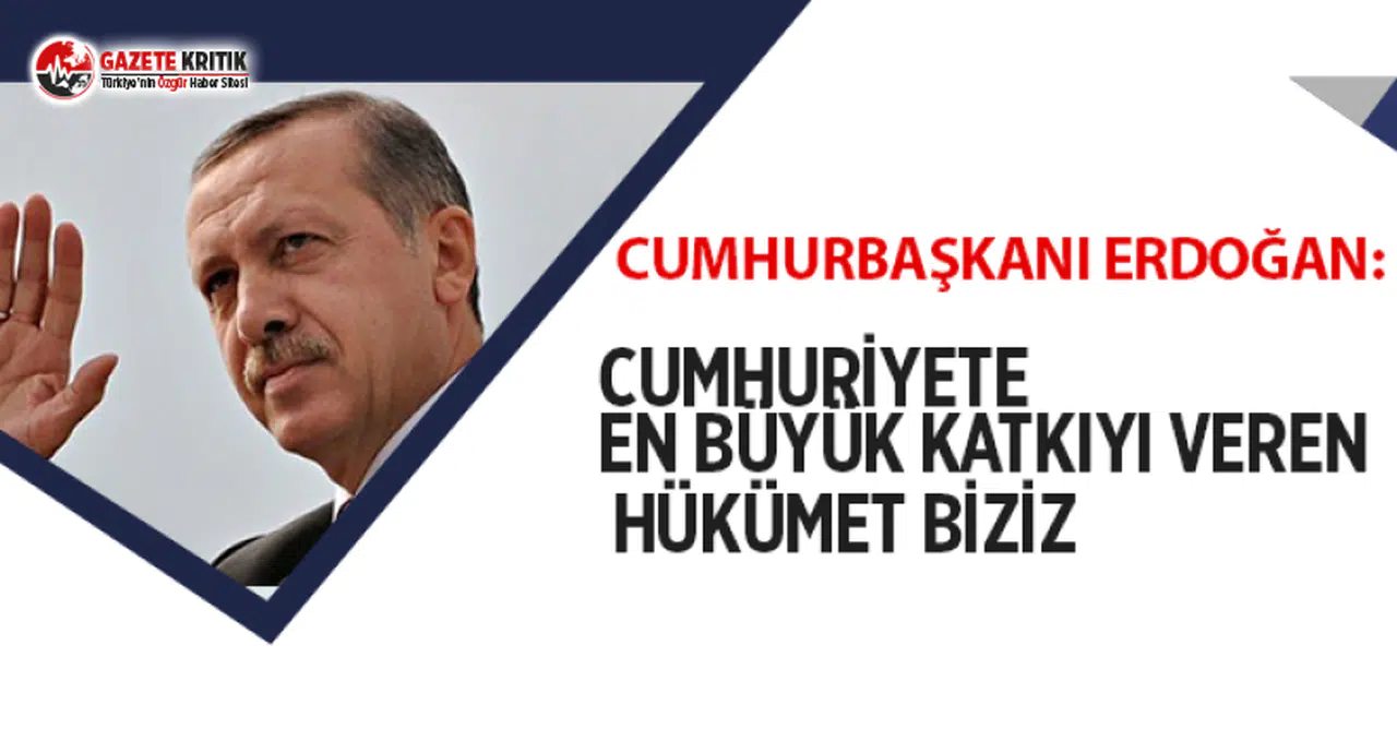 Erdoğan: Cumhuriyete en büyük katkıyı veren hükümet biziz