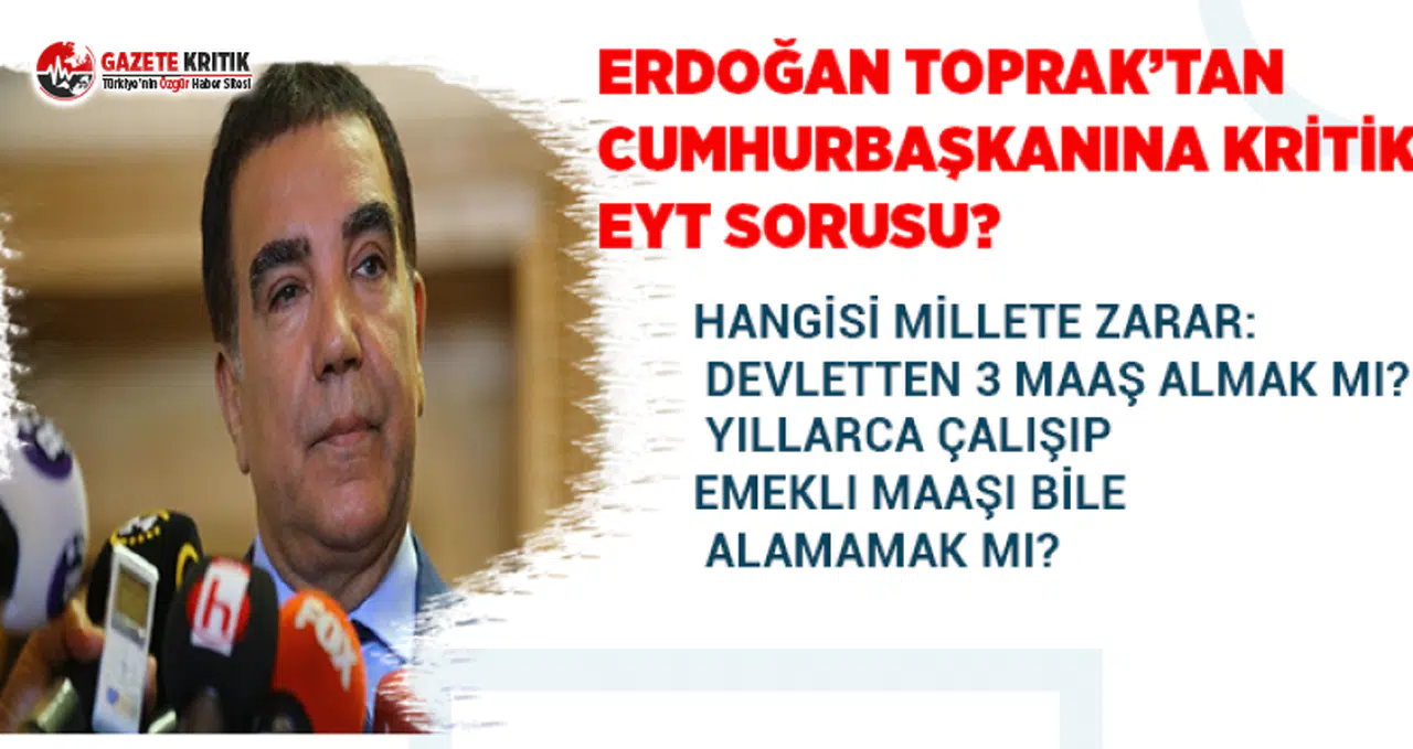 Erdoğan Toprak'tan EYT çıkışı:Hangisi millete zarar? 3 maaş almak mı, yıllarca çalışıp emekli maaşı alamamak mı?