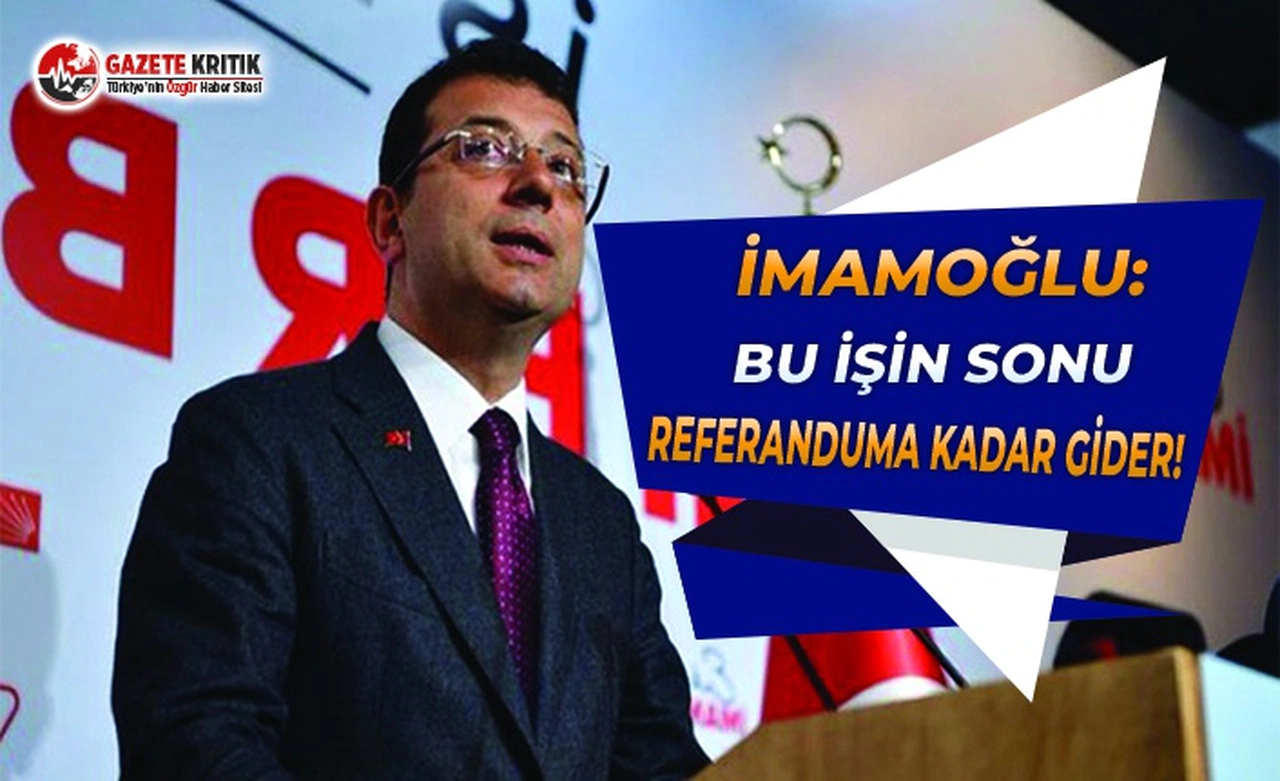 İmamoğlu: Bu İşin Sonu Referanduma Kadar Gider