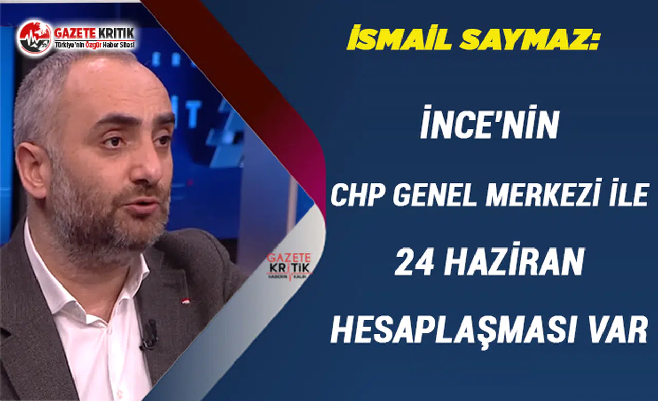 İsmail Saymaz:İnce'nin CHP Genel Merkezi ile 24 Haziran Hesaplaşması var