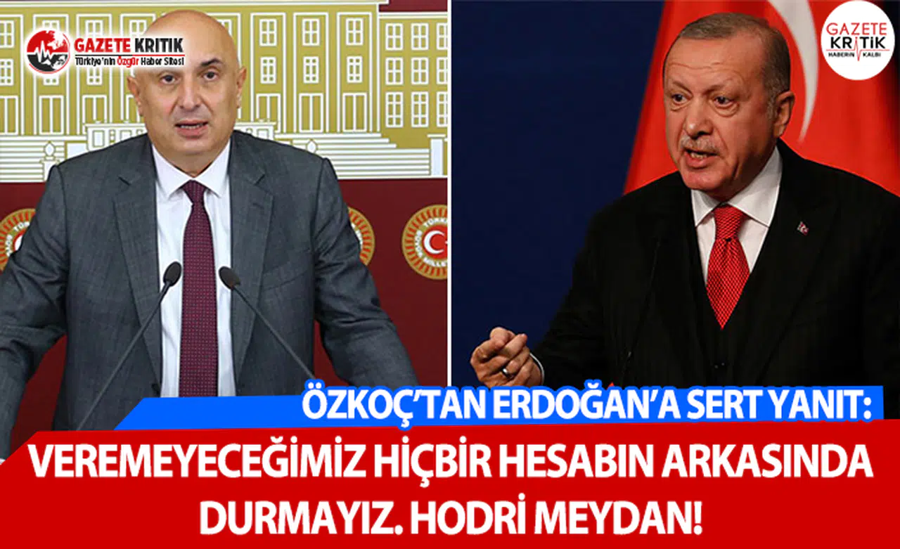 Özkoç'tan Erdoğan'a: Veremeyeceğimiz Hiçbir Hesabın Arkasında Durmayız. Hodri Meydan!