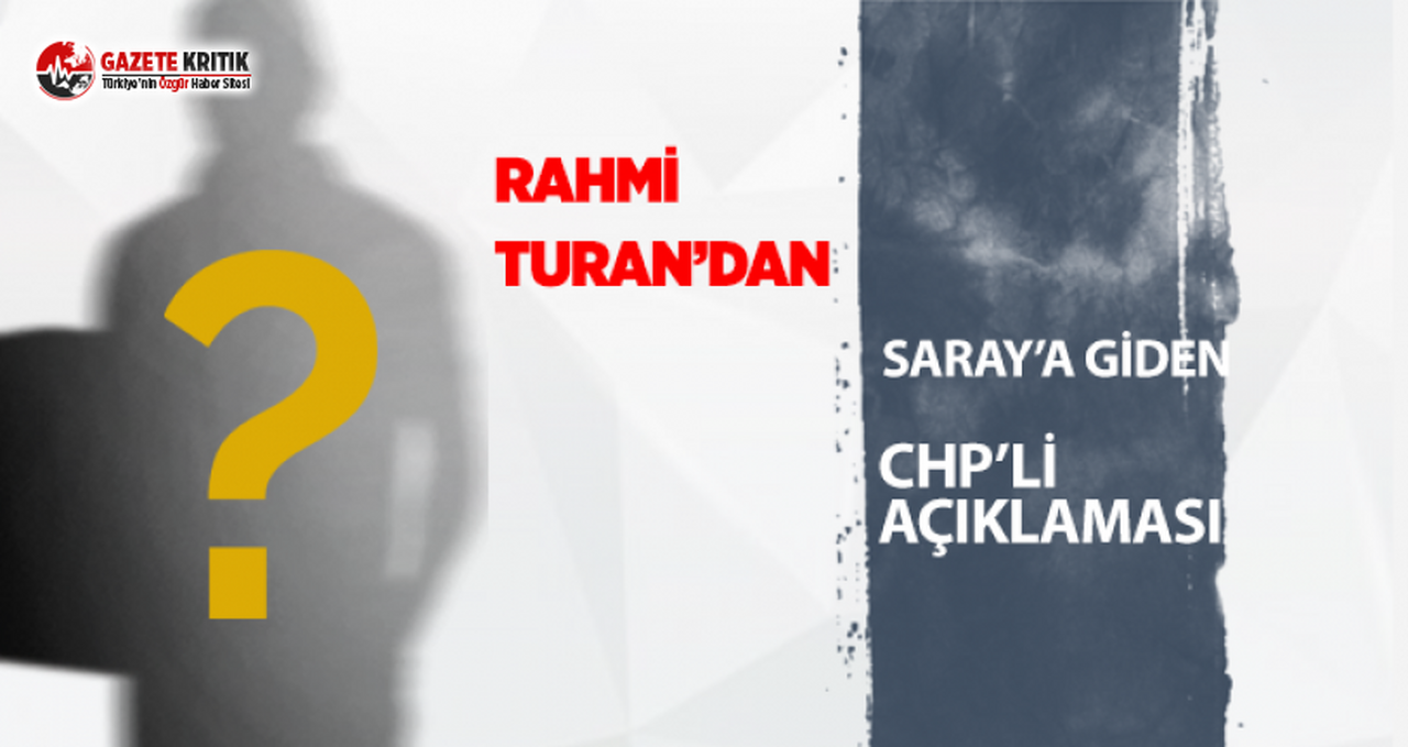 Rahmi Turan'dan "Saray'a giden CHP'li" açıklaması:Yüzde yüz doğru!