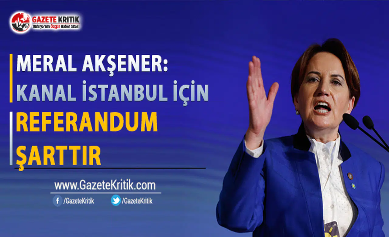 Akşener: Kanal İstanbul İçin Referandum Şarttır