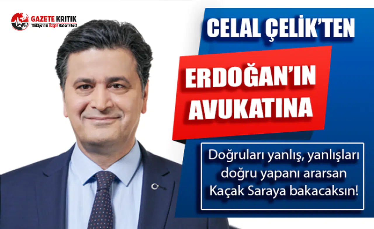 Çelik'ten Erdoğan'ın avukatına:Doğruları yanlış, yanlışları doğru yapanı ararsan Kaçak Saray'a bakacaksın!