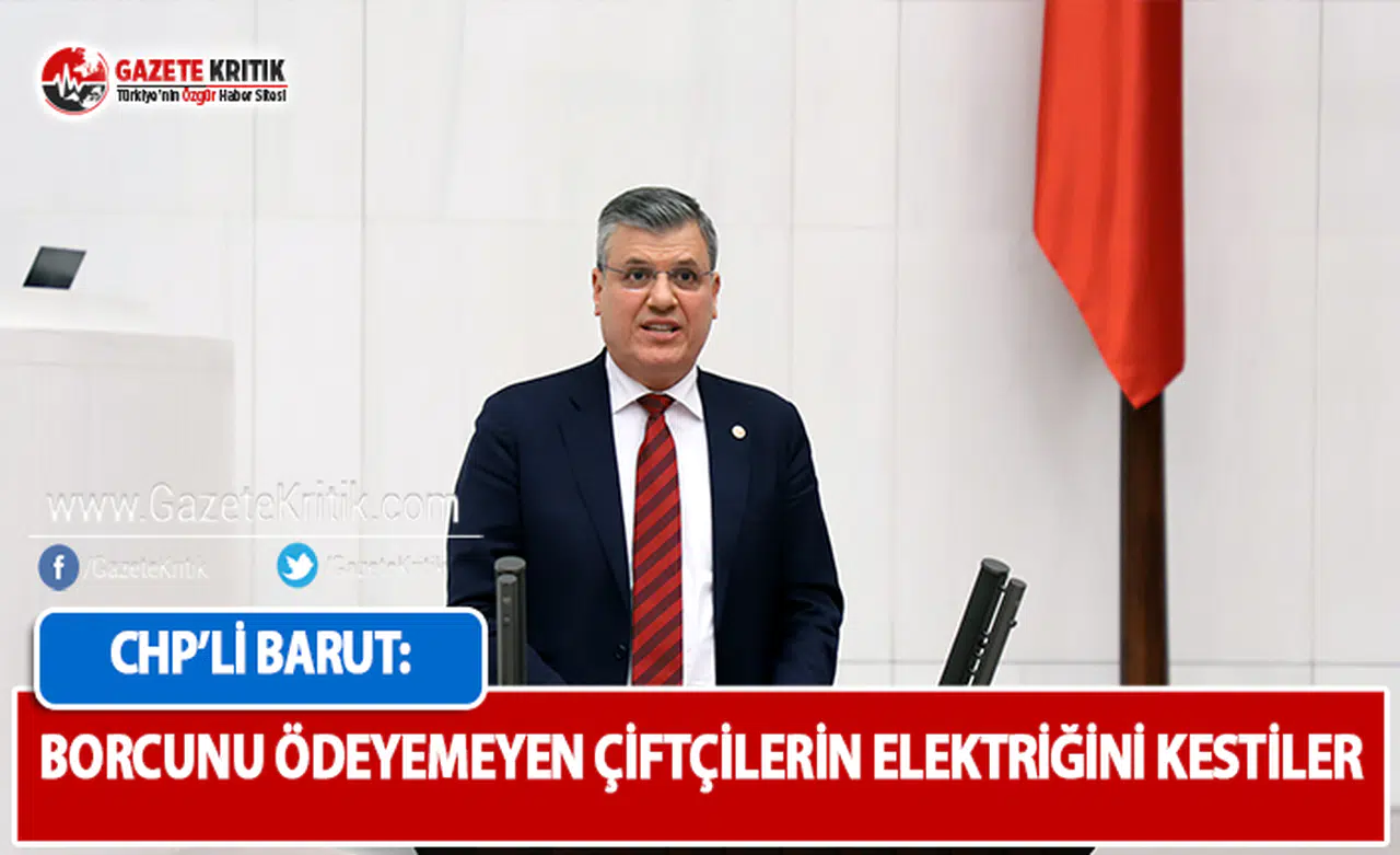 CHP'li Barut: Borcunu Ödeyemeyen Çiftçilerin Elektriğini Kestiler