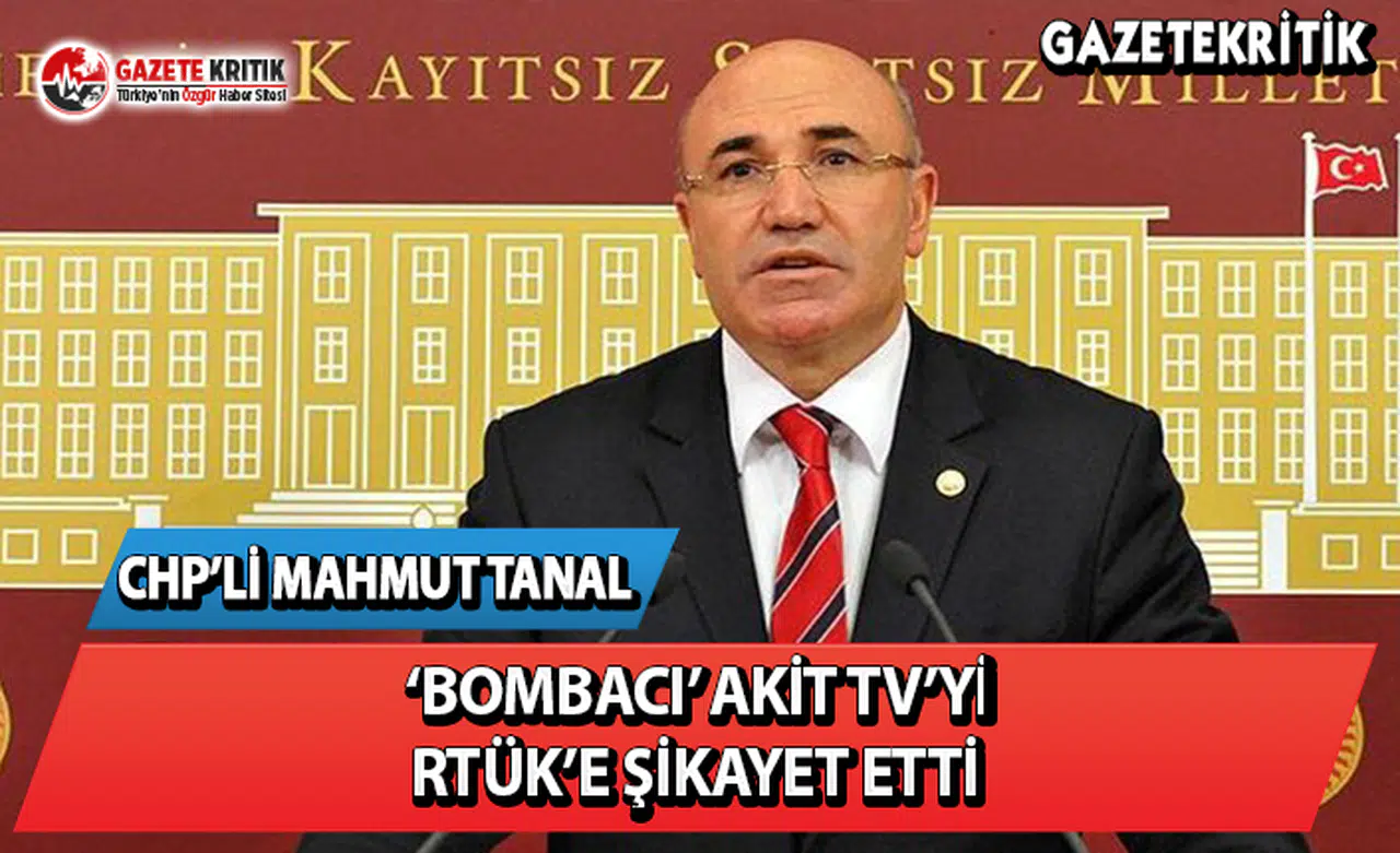 CHP'li Mahmut Tanal, Bombacı Akit Tv'yi RTÜK'e Şikayet Etti