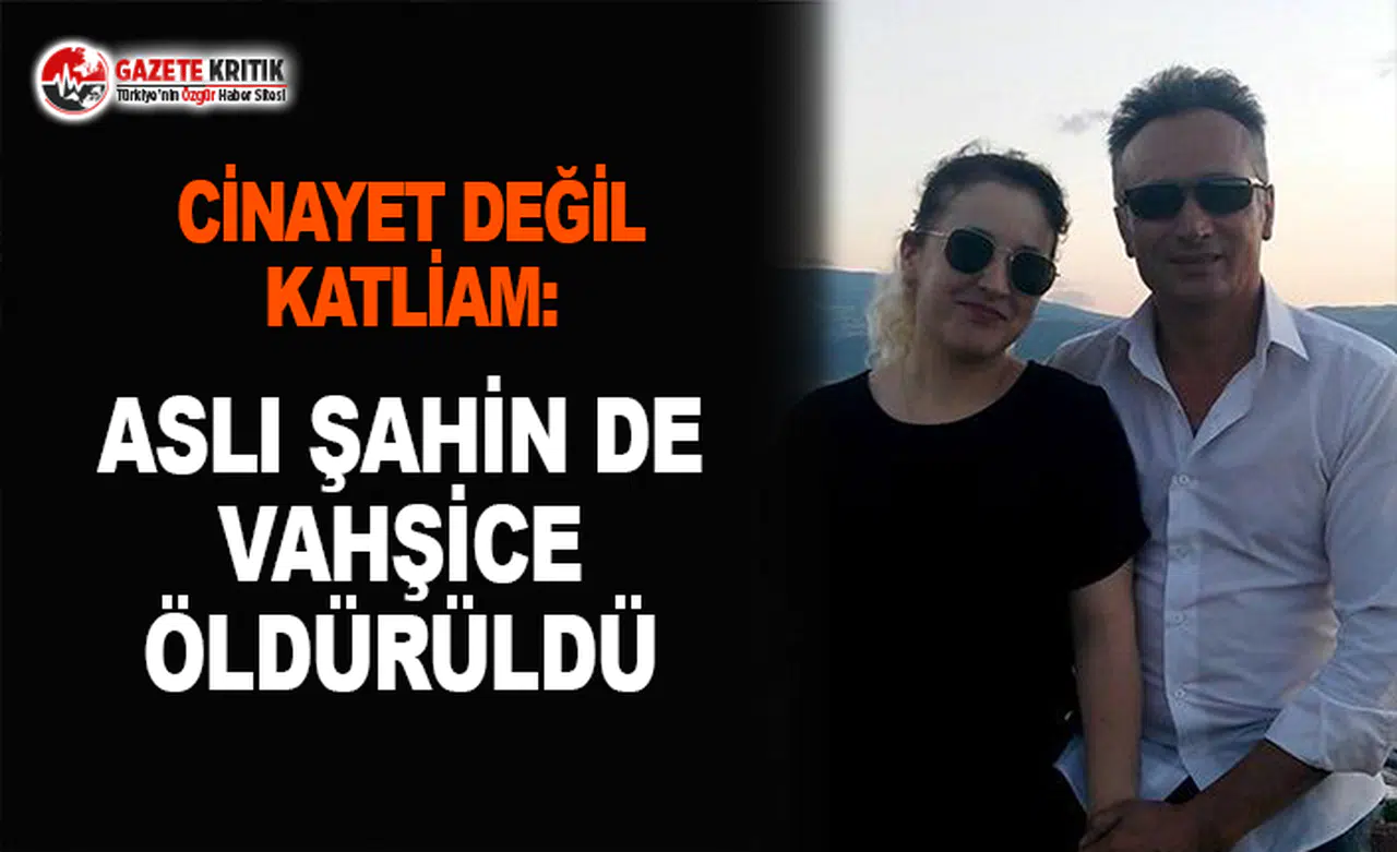 Cinayet Değil Katliam: Aslı Şahin de Vahşice Öldürüldü