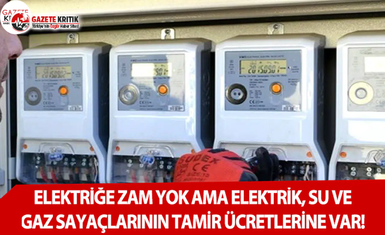 Elektriğe Zam Yok Ama Elektrik, Su ve Gaz Sayaçlarının Tamir Ücretlerine Var!