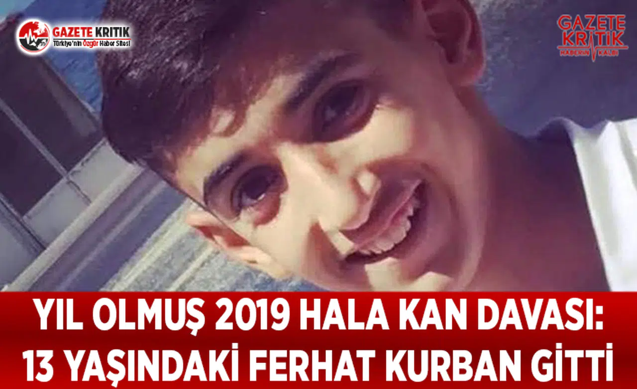 Yıl Olmuş 2019 Hala Kan Davası: 13 Yaşındaki Ferhat Kurban Gitti
