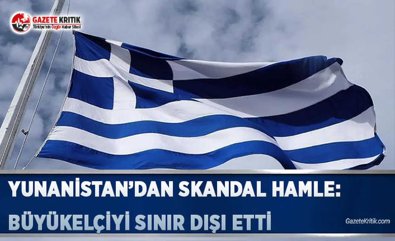 Yunanistan'dan Skandal Hamle: Büyükelçiyi Sınır Dışı Etti