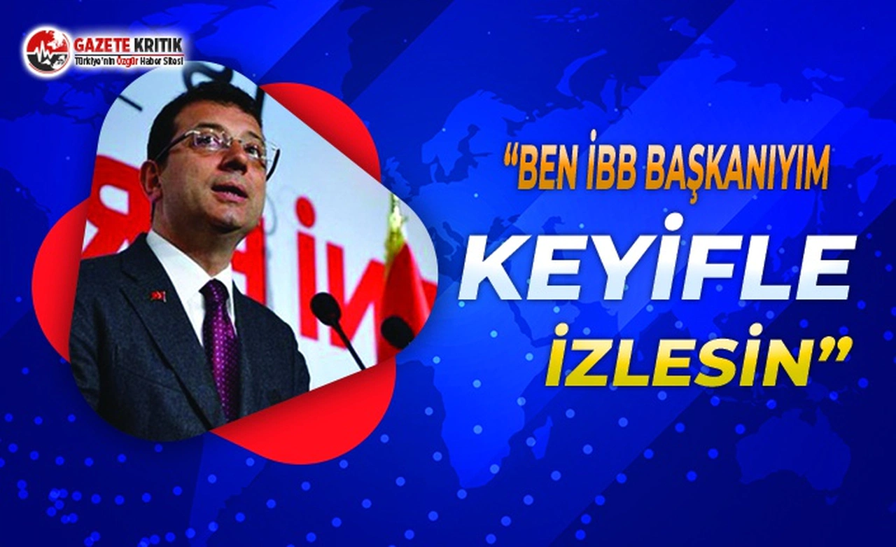 Başkan İmamoğlu: Ben İBB Başkanı’yım, Keyifle İzlesin