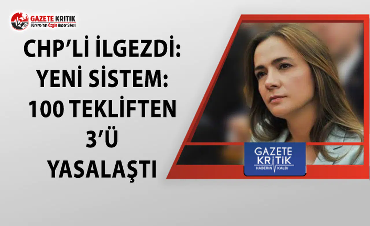 CHP'li İlgezdi: Yeni Sistem: 100 Tekliften 3’ü Yasalaştı
