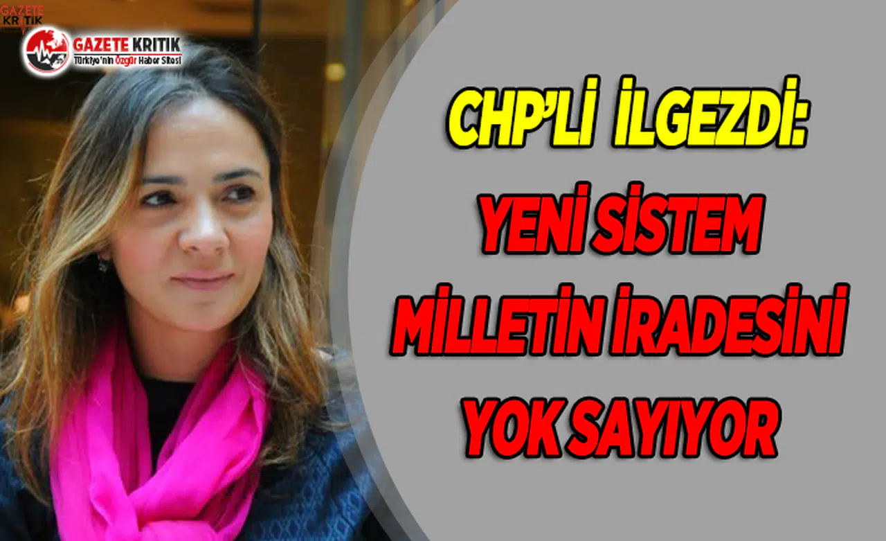 CHP'li İlgezdi: Yeni Sistem Milletin İradesini Yok Sayıyor!
