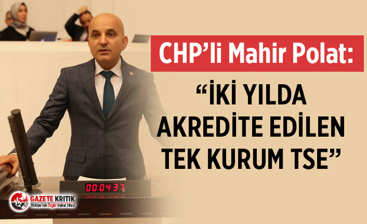 CHP'li Mahir Polat: “İKİ YILDA AKREDİTE EDİLEN TEK KURUM TSE”