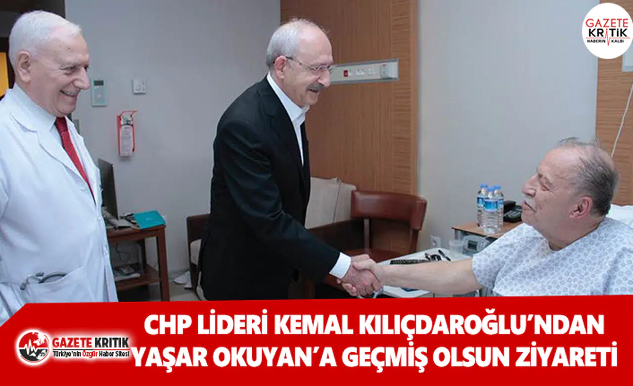 CHP Lideri Kılıçdaroğlu'ndan, Yaşar Okuyan'a geçmiş olsun ziyareti