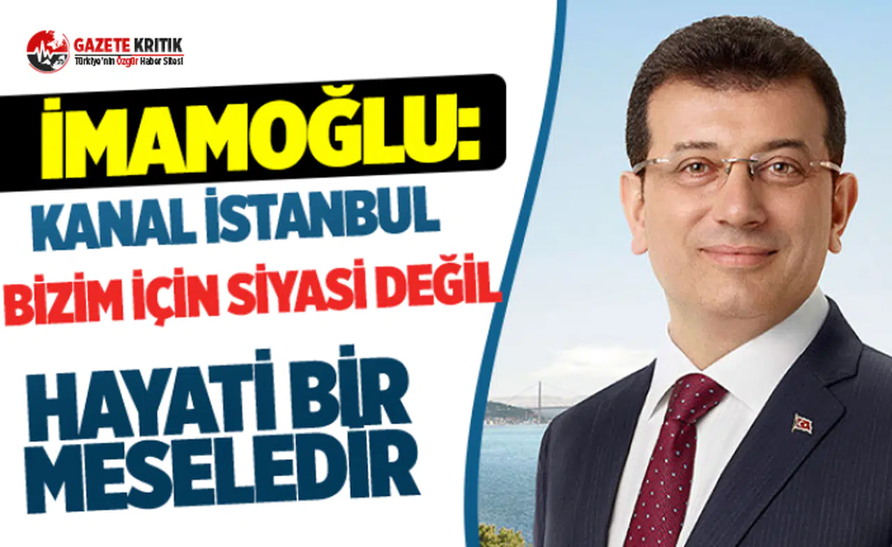 Ekrem İmamoğlu: Kanal İstanbul bizim için siyasi değil hayati bir meseledir