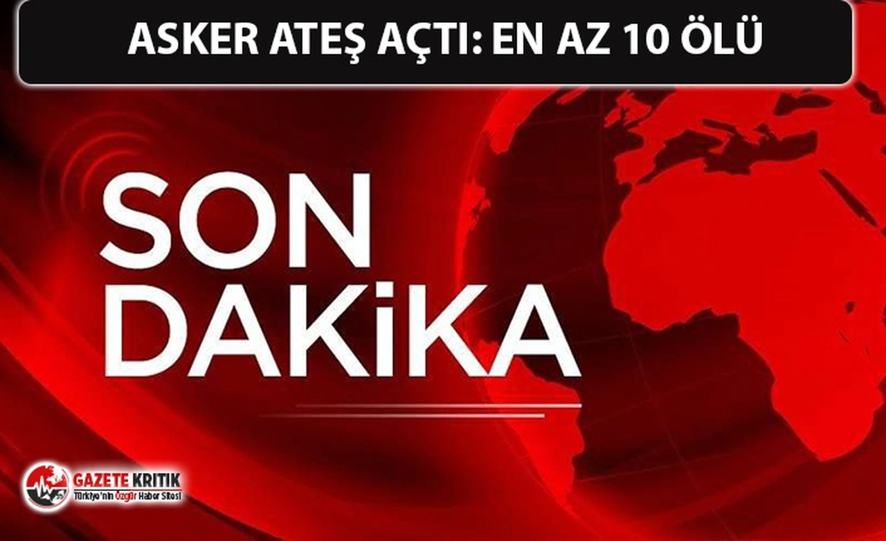 ASKER ATEŞ AÇTI: EN AZ 10 ÖLÜ