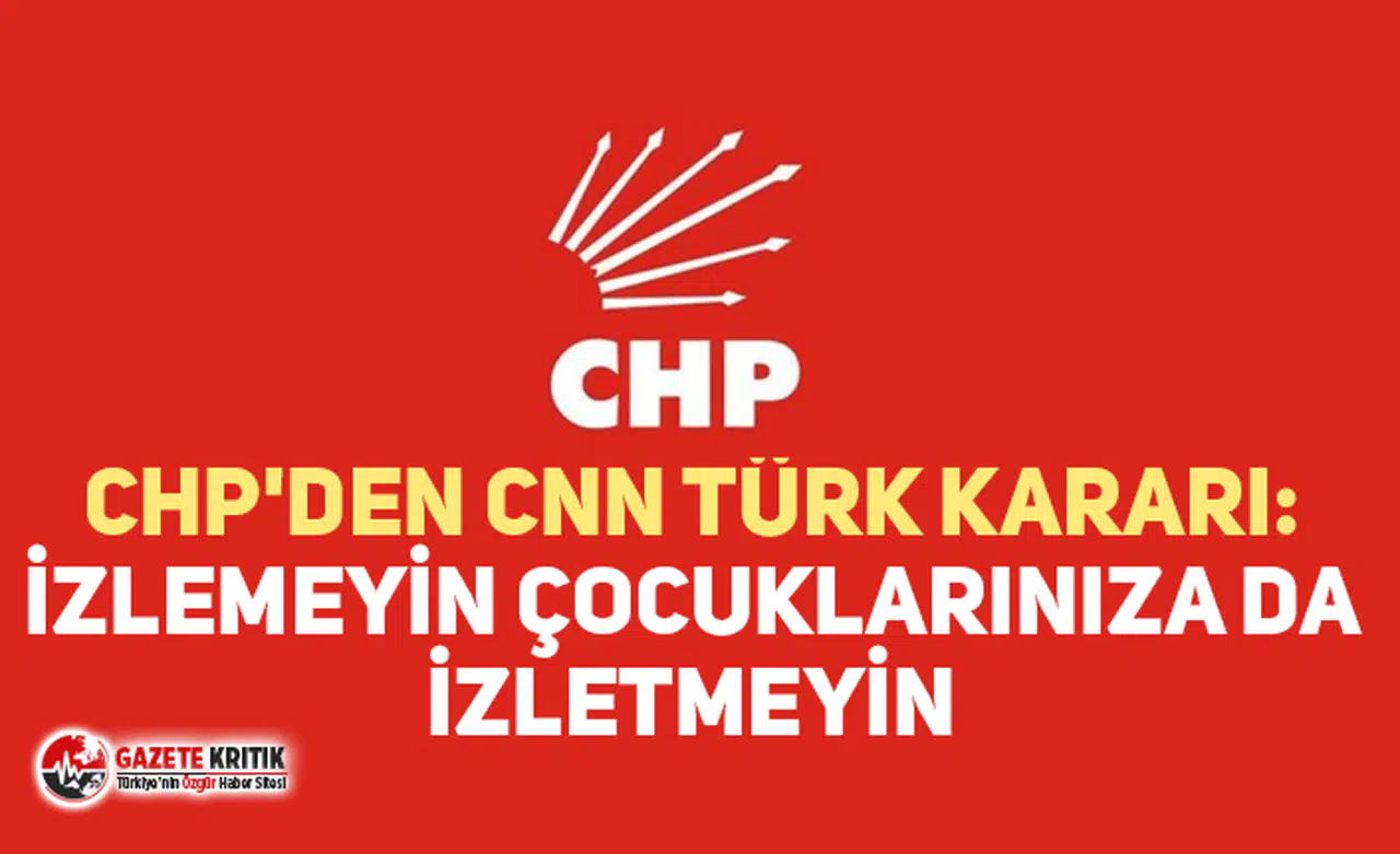 CHP'DEN CNN TÜRK KARARI: İZLEMEYİN ÇOCUKLARINIZA DA İZLETMEYİN
