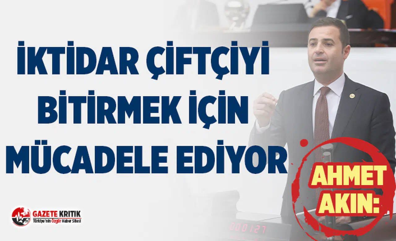 CHP'Lİ AKIN:İKTİDAR ÇİFTÇİYİ BİTİRMEK İÇİN MÜCADELE EDİYOR