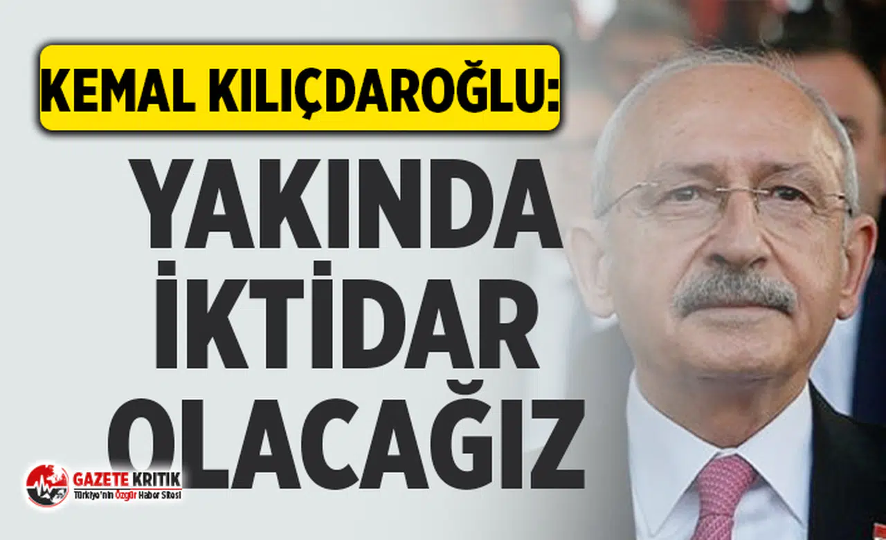 CHP Lideri Kemal Kılıçdaroğlu: Yakında iktidar olacağız tabanımız hazır olsun