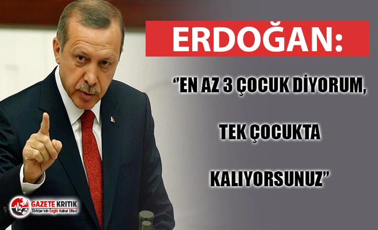 ERDOĞAN'DAN 'AZAR' : ''EN AZ 3 ÇOCUK DİYORUM, TEK ÇOCUKTA KALIYORSUNUZ''