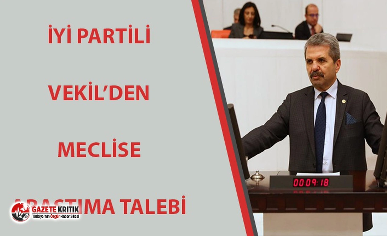 İYİ PARTİLİ VEKİLDEN MECLİS ARAŞTIRMA TALEBİ