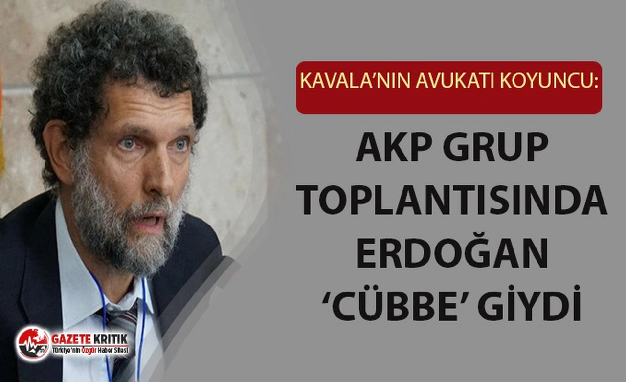 Kavala'nın avukatı Koyuncu: AKP grup toplantısında Cumhurbaşkanı Erdoğan cübbe giydi