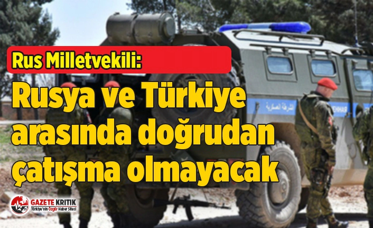 Rus milletvekili: Rusya ve Türkiye arasında doğrudan çatışma olmayacak