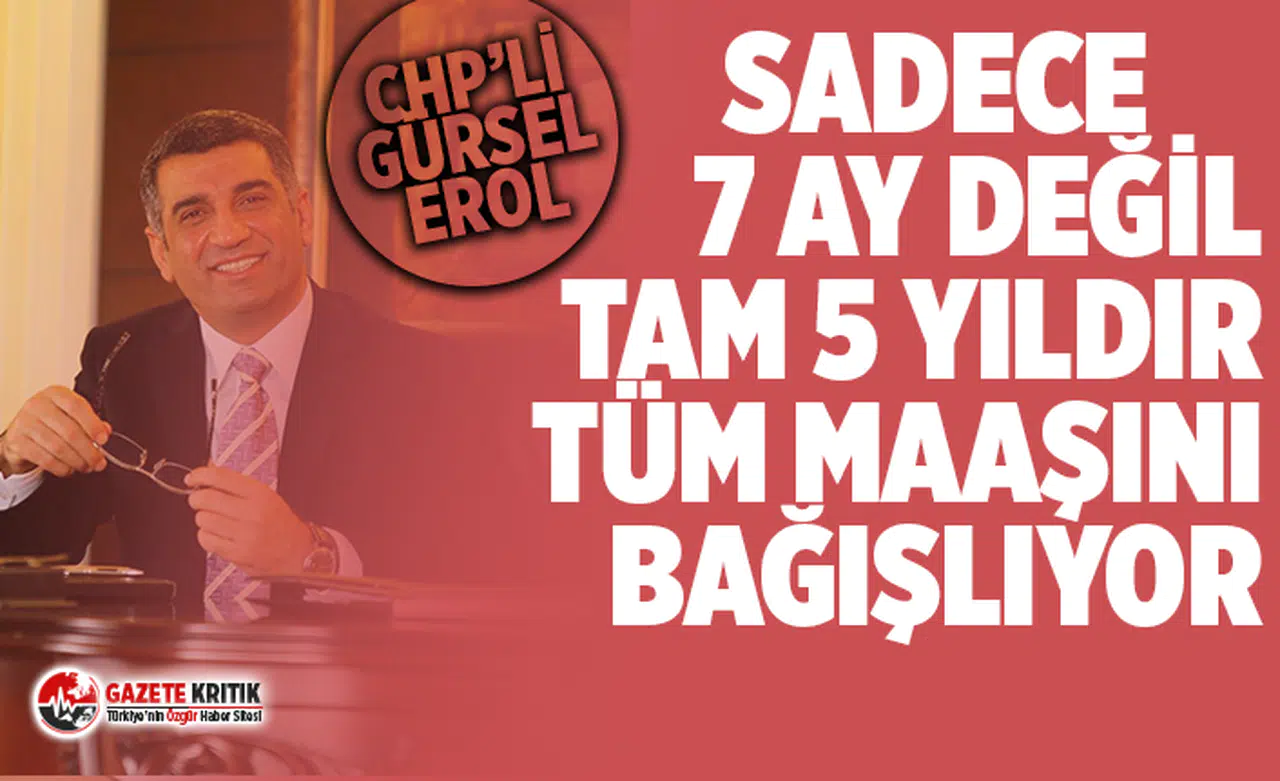 CHP'li Gürsel Erol 7 ay değil 5 yıldır tüm maaşını bağışlıyor