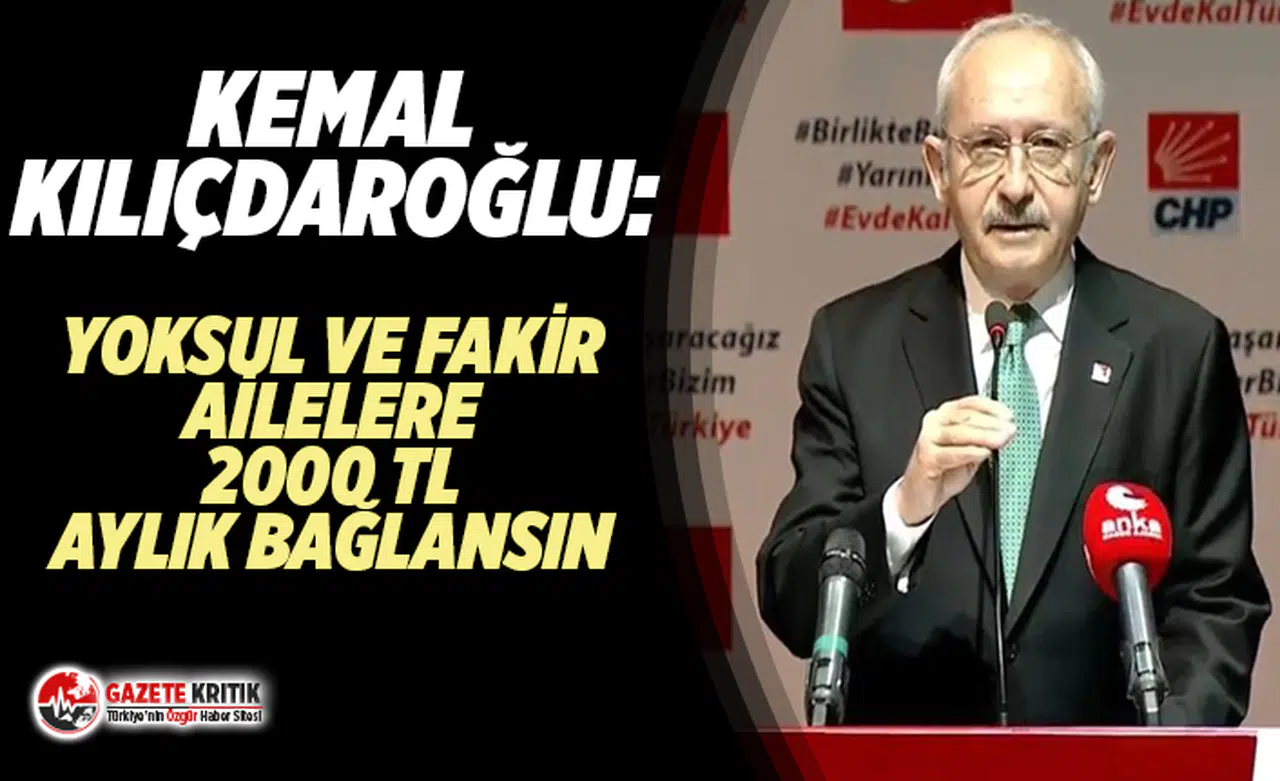Kemal Kılıçdaroğlu: Yoksul ve fakir ailelere 2000 tl'lik maaş bağlansın
