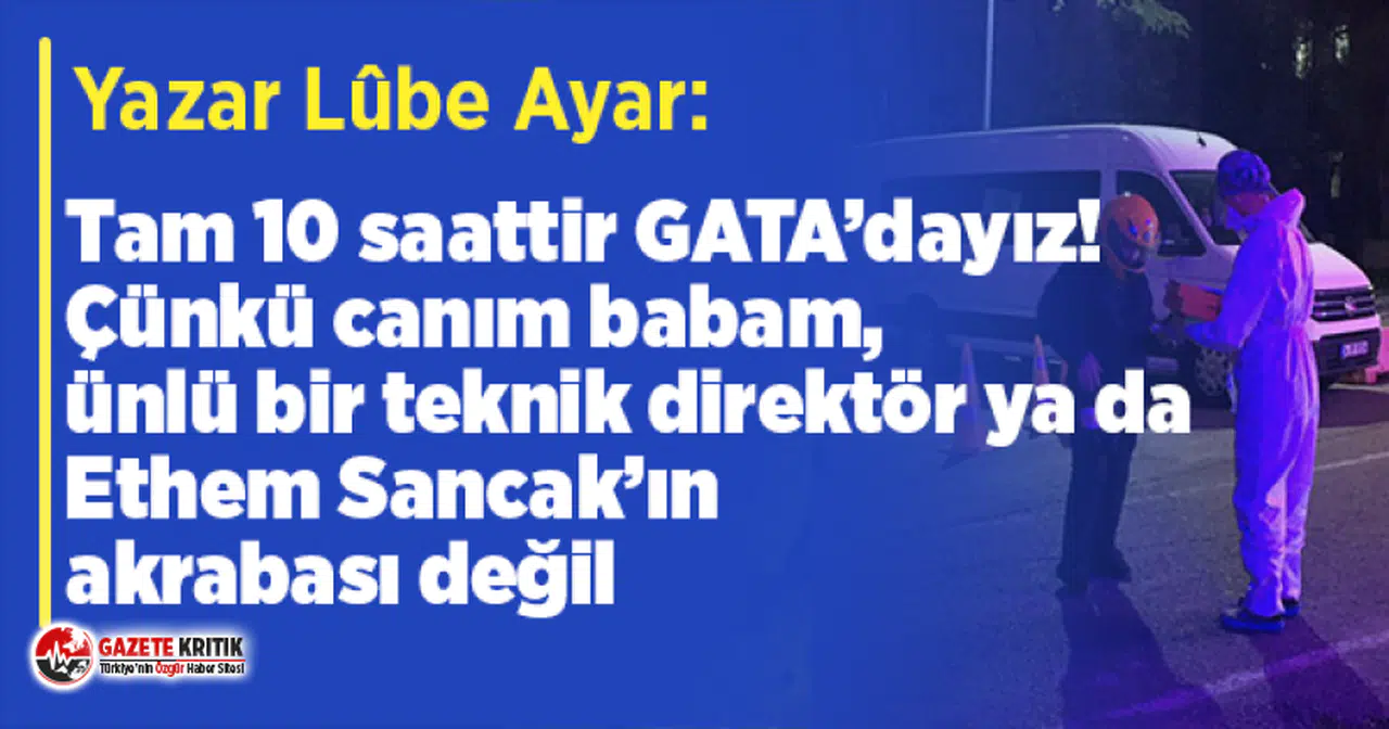 Yazar Lûbe Ayar:Tam 10 saattir GATA’dayız!Çünkü babam, ünlü bir teknik direktör ya da Ethem Sancak’ın akrabası değil