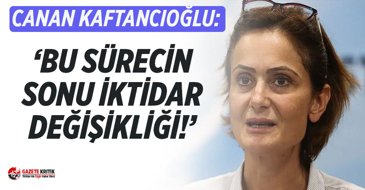 Canan Kaftancıoğlu: “Bu sürecin sonu iktidar değişikliği”