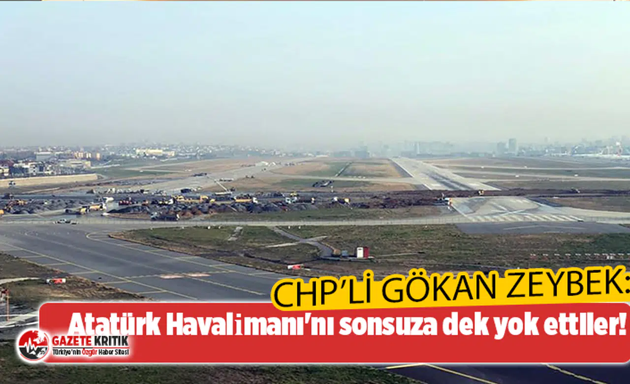 CHP'li Gökan Zeybek: Atatürk Havalimanı'nı sonsuza dek yok ettiler!