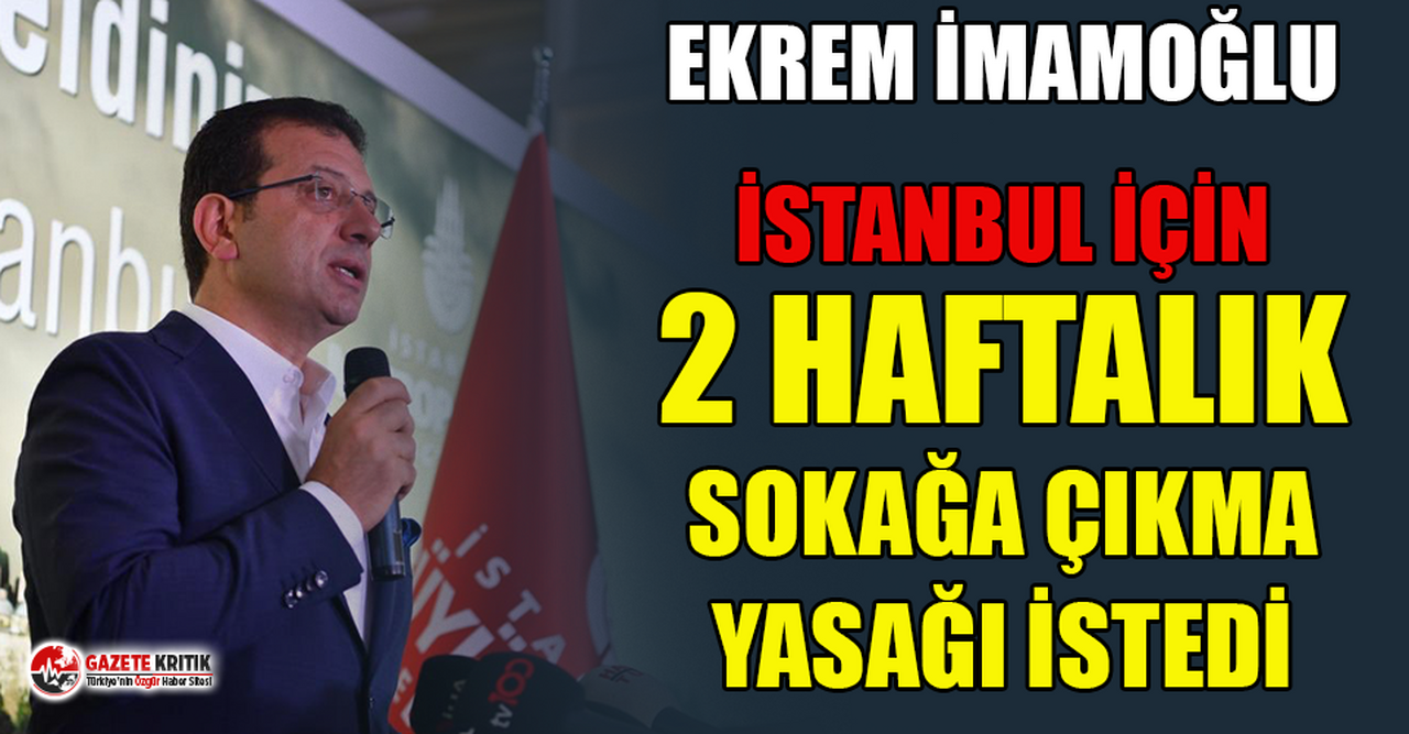 Ekrem İmamoğlu İstanbul'da 2 hafta sokağa çıkma yasağı istedi!