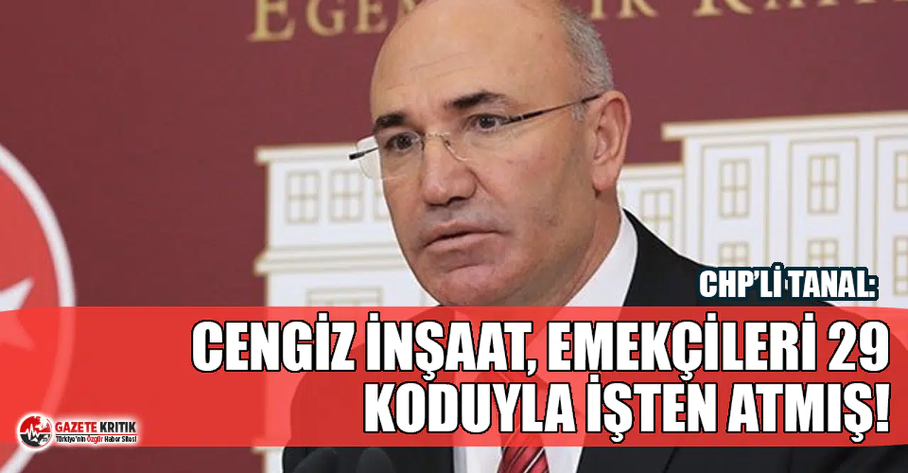 CHP'li Tanal: Cengiz İnşaat, İşten Attığı Emekçileri ‘Ahlak Kurallarına Uymamakla’ Suçladı!