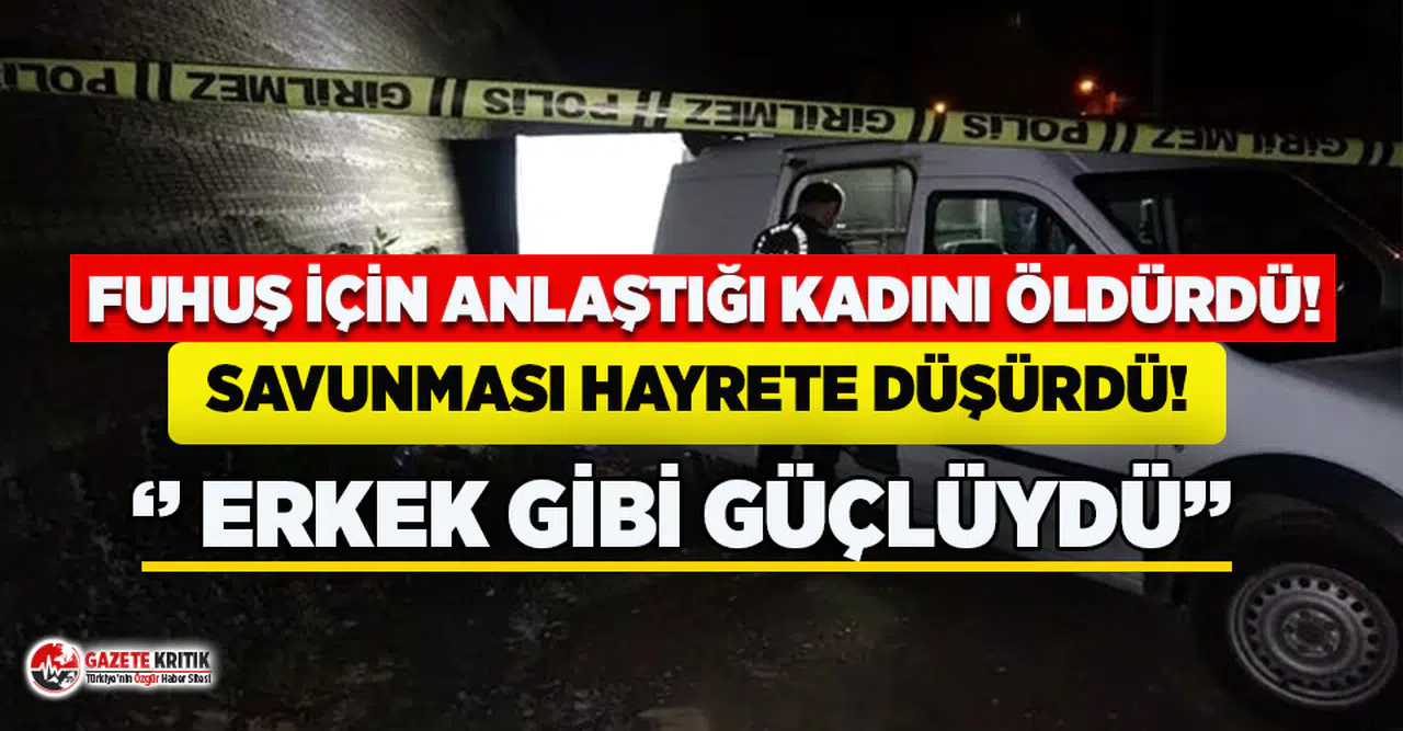 Fuhuş için anlaştığı kadını öldürdü, savunması hayrete düşürdü!