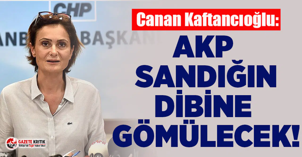 Canan Kaftancıoğlu: AKP Sandığın Dibine Gömülecek!