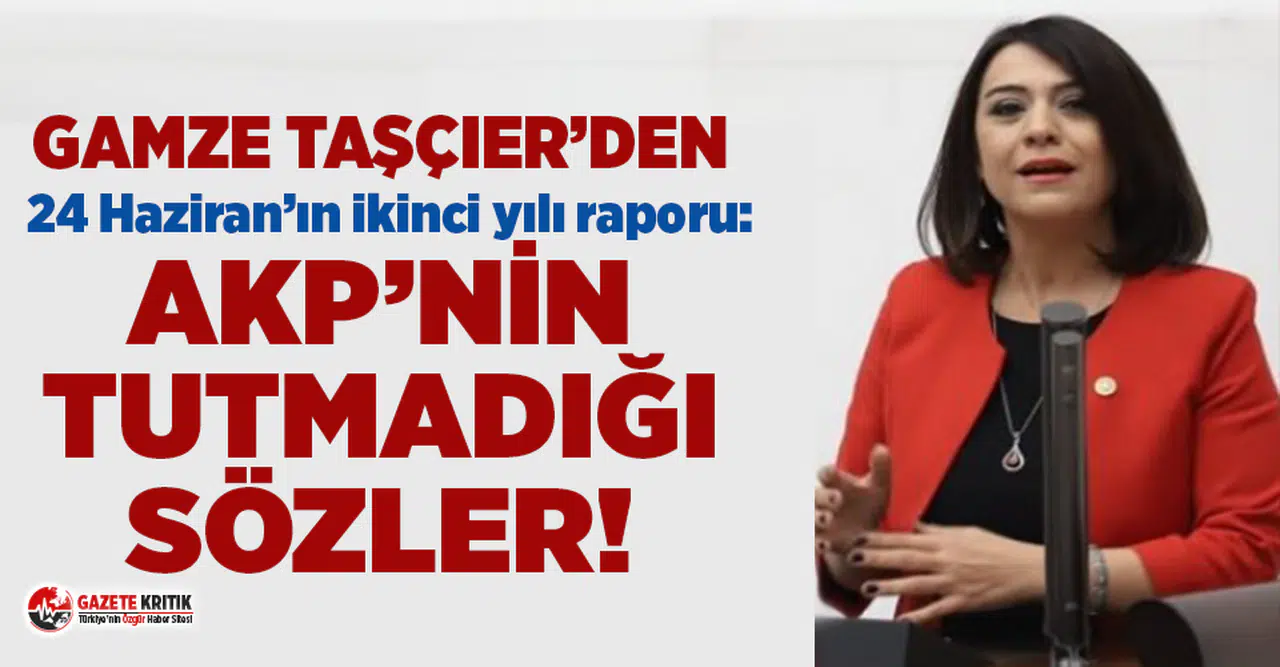 CHP'li Taşçıer'den 24 Haziran'ın ikinci yılı raporu: AKP'nin tutmadığı sözler!