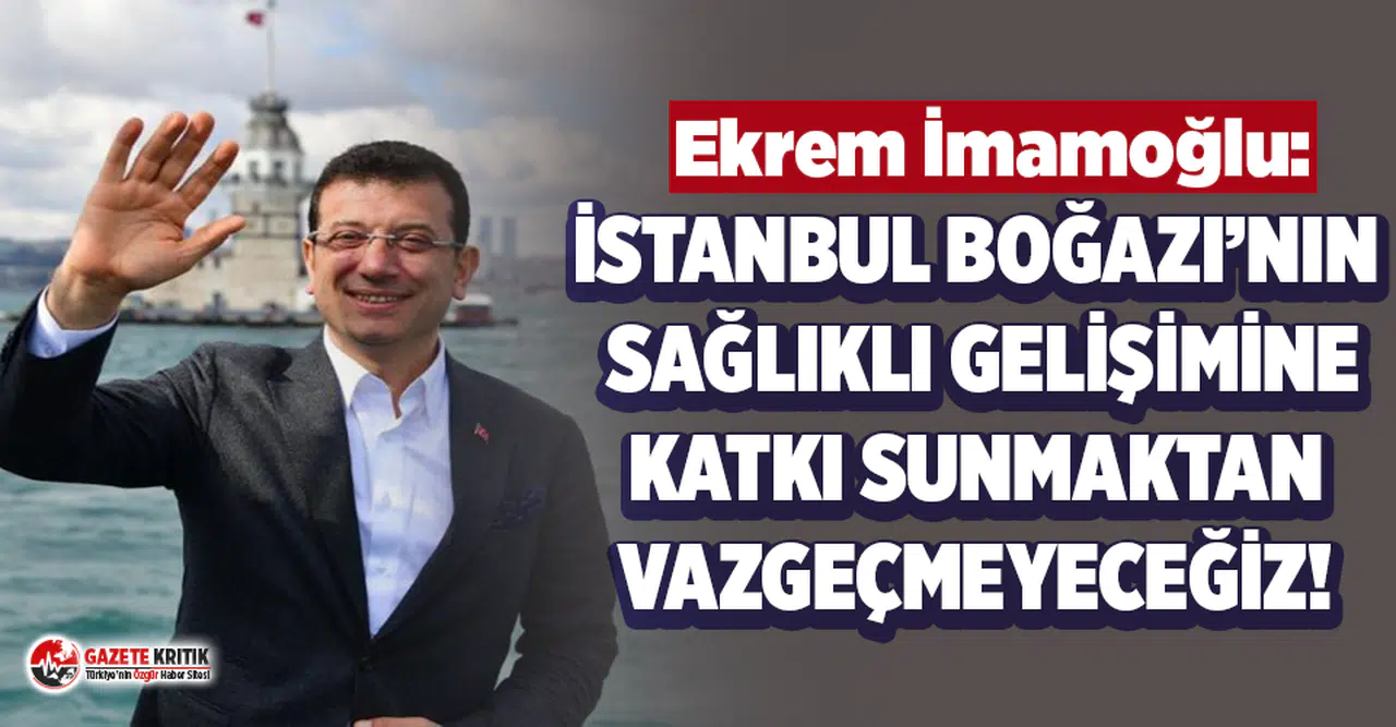 Ekrem İmamoğlu: İstanbul Boğazı'nın sağlıklı gelişimine katkı sunmaktan vazgeçmeyeceğiz