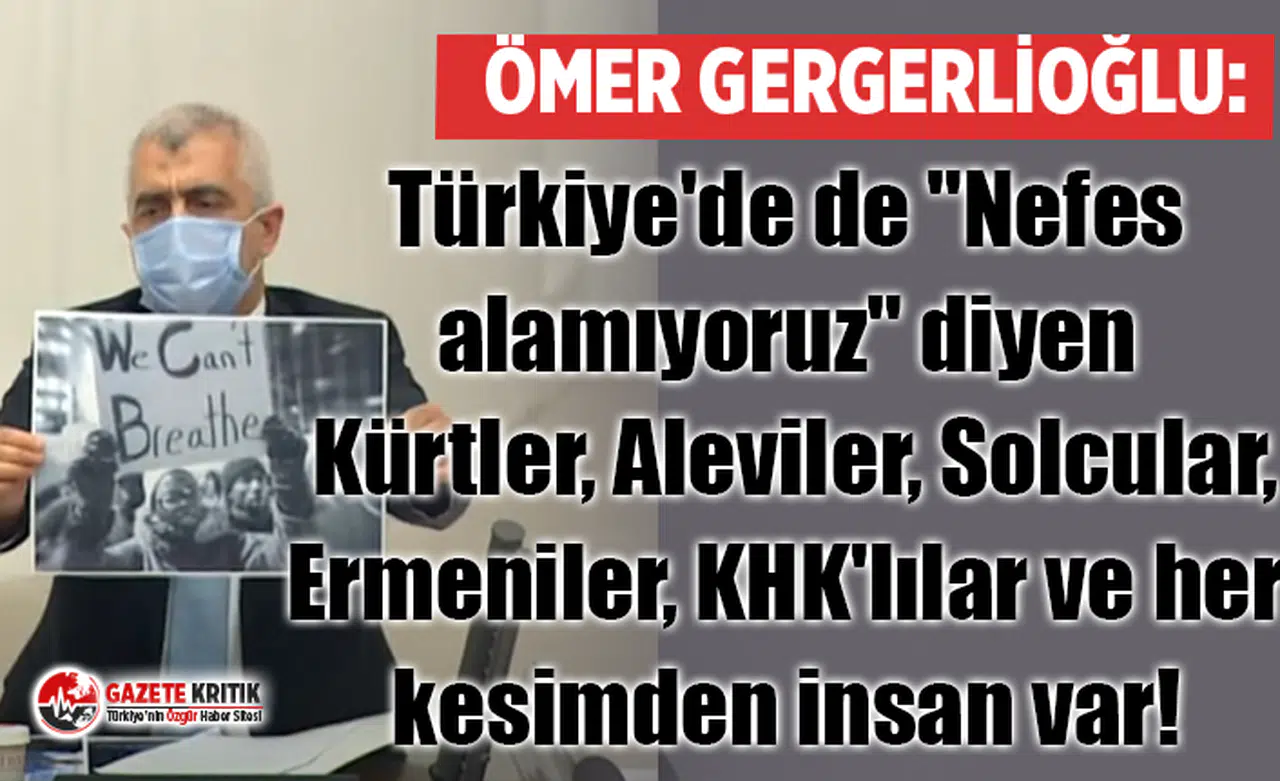 Gergerlioğlu: Türkiye'de de "Nefes alamıyoruz" diyen Kürtler, Aleviler, Solcular, Ermeniler, KHK'lılar ve her kesimden insan var!