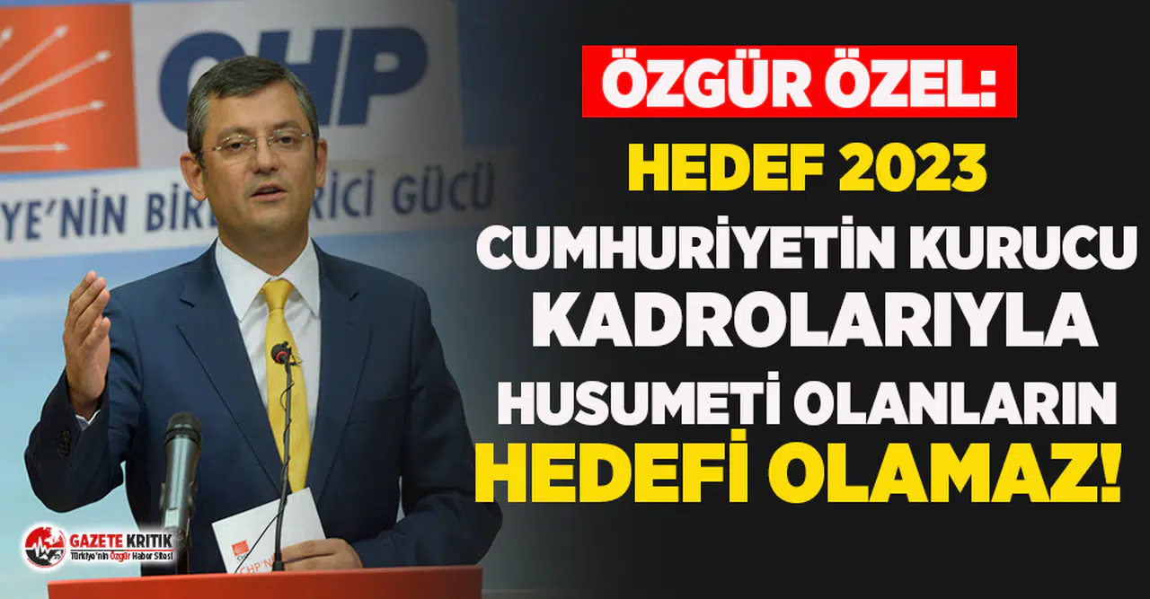 Özgür Özel: Hedef 2023 diyenleri de o hedefin ne olduğunu da biliyoruz!