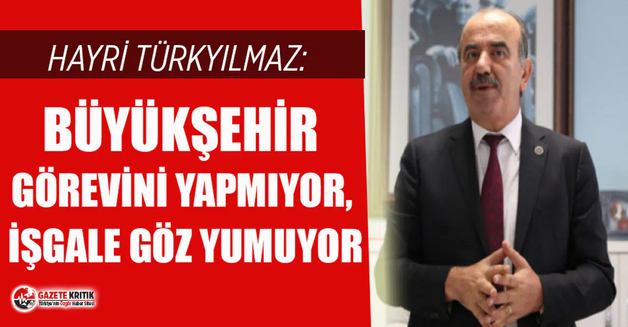 Başkan Türkyılmaz: ''Büyükşehir görevini yapmıyor, işgale göz yumuyor''